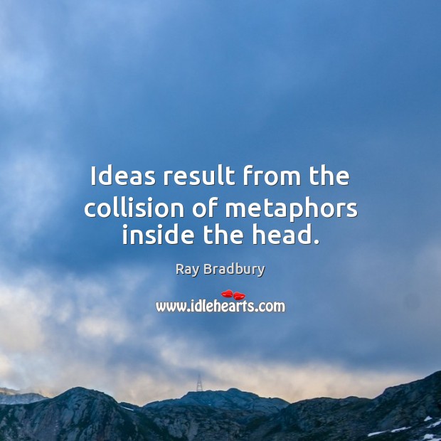 Ideas result from the collision of metaphors inside the head. Ray Bradbury Picture Quote