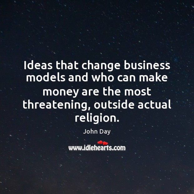 Ideas that change business models and who can make money are the John Day Picture Quote