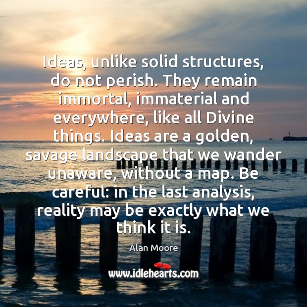 Ideas, unlike solid structures, do not perish. They remain immortal, immaterial and Alan Moore Picture Quote