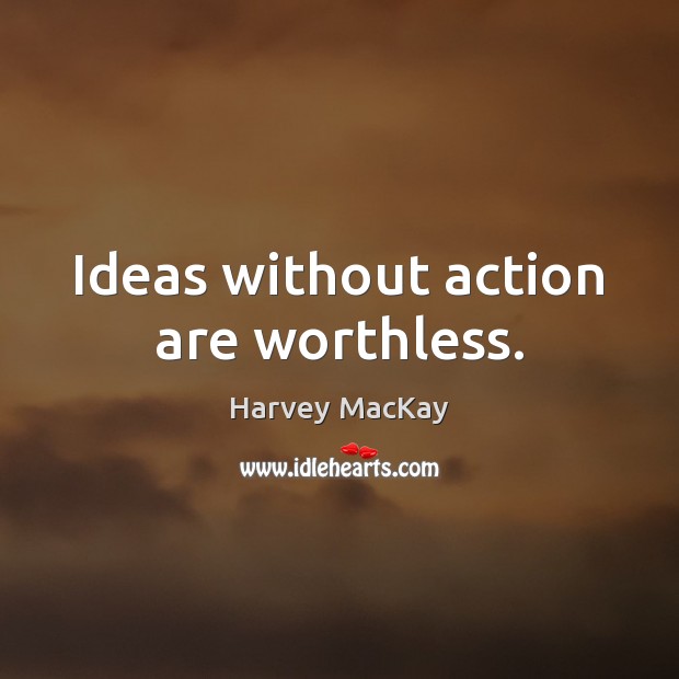 Ideas without action are worthless. Harvey MacKay Picture Quote