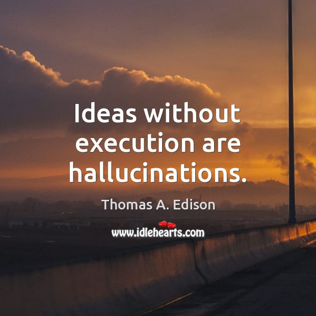 Ideas without execution are hallucinations. Image