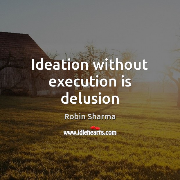 Ideation without execution is delusion Robin Sharma Picture Quote