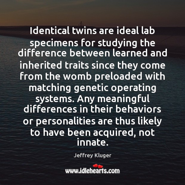 Identical twins are ideal lab specimens for studying the difference between learned Jeffrey Kluger Picture Quote