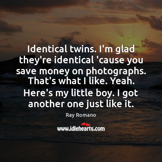 Identical twins. I’m glad they’re identical ’cause you save money on photographs. Ray Romano Picture Quote
