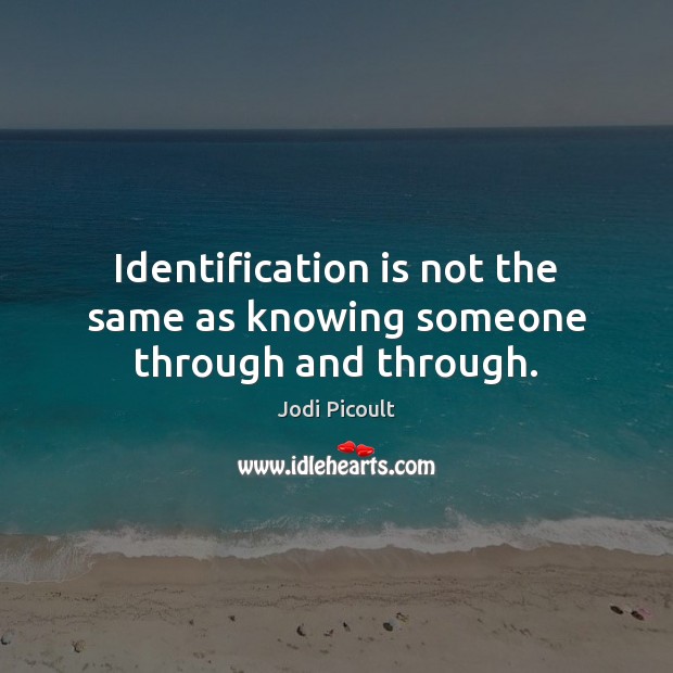 Identification is not the same as knowing someone through and through. Image