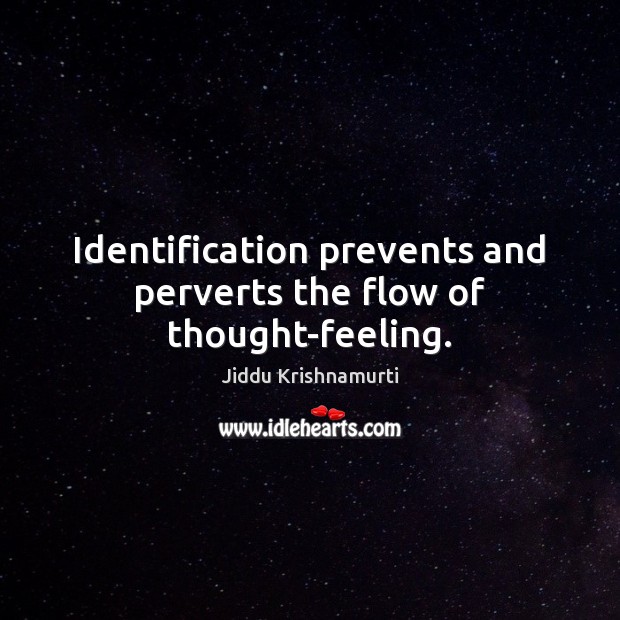 Identification prevents and perverts the flow of thought-feeling. Jiddu Krishnamurti Picture Quote