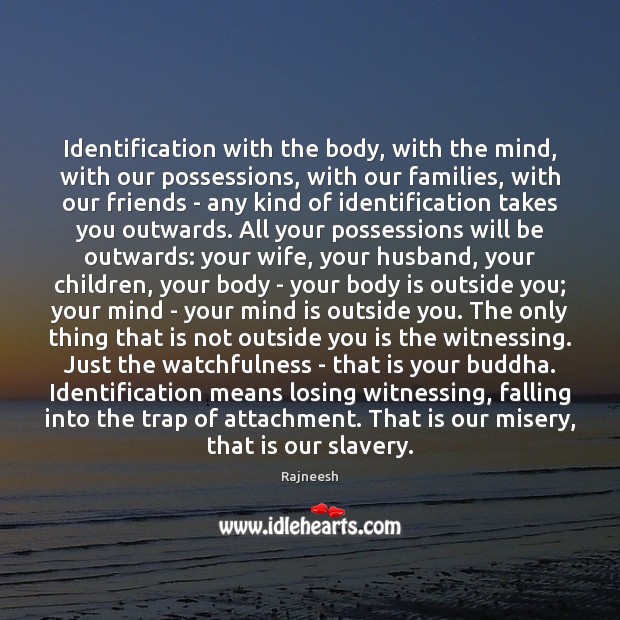 Identification with the body, with the mind, with our possessions, with our Image