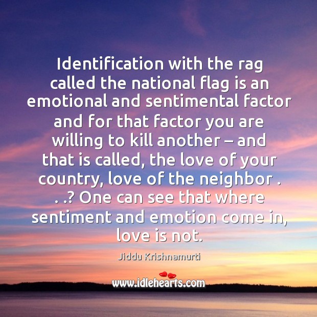 Identification with the rag called the national flag is an emotional and sentimental Love Is Quotes Image