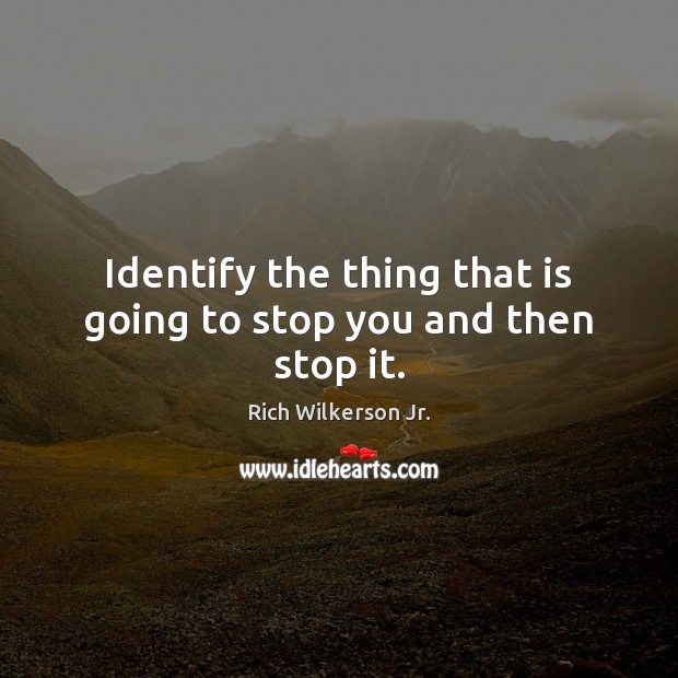 Identify the thing that is going to stop you and then stop it. Rich Wilkerson Jr. Picture Quote