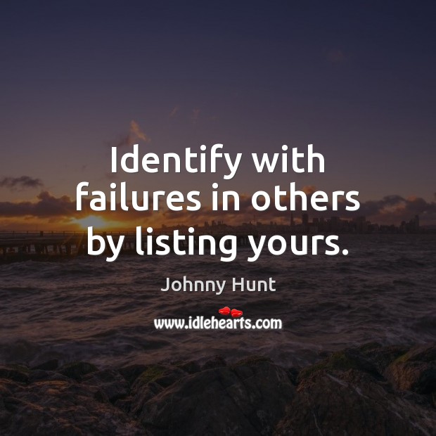 Identify with failures in others by listing yours. Johnny Hunt Picture Quote