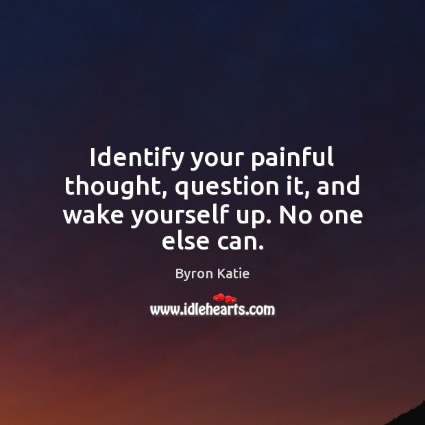 Identify your painful thought, question it, and wake yourself up. No one else can. Byron Katie Picture Quote