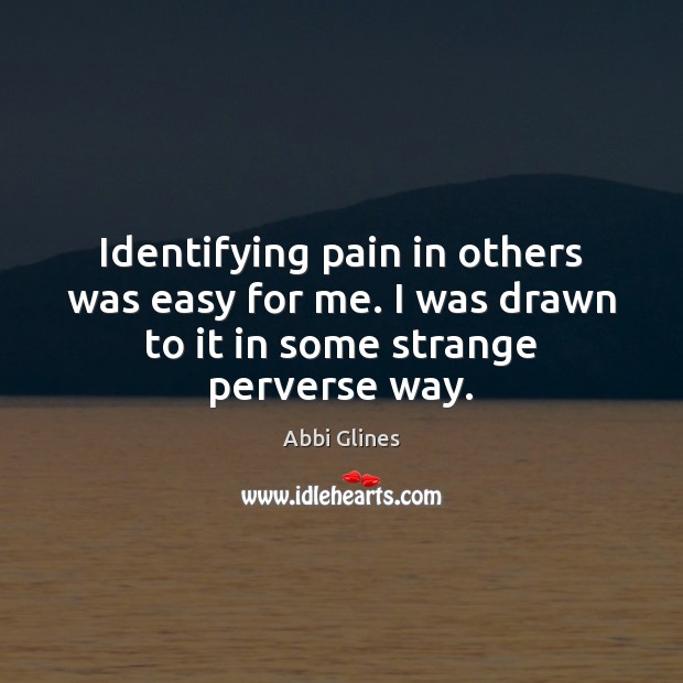 Identifying pain in others was easy for me. I was drawn to Abbi Glines Picture Quote