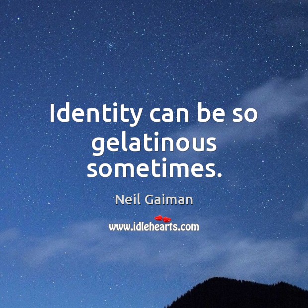 Identity can be so gelatinous sometimes. Neil Gaiman Picture Quote