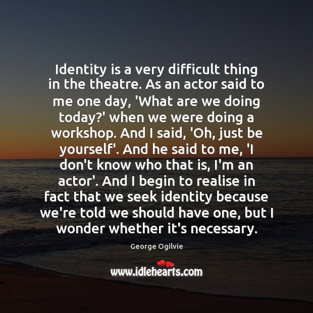 Identity is a very difficult thing in the theatre. As an actor Be Yourself Quotes Image