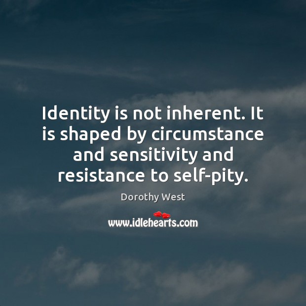 Identity is not inherent. It is shaped by circumstance and sensitivity and Dorothy West Picture Quote