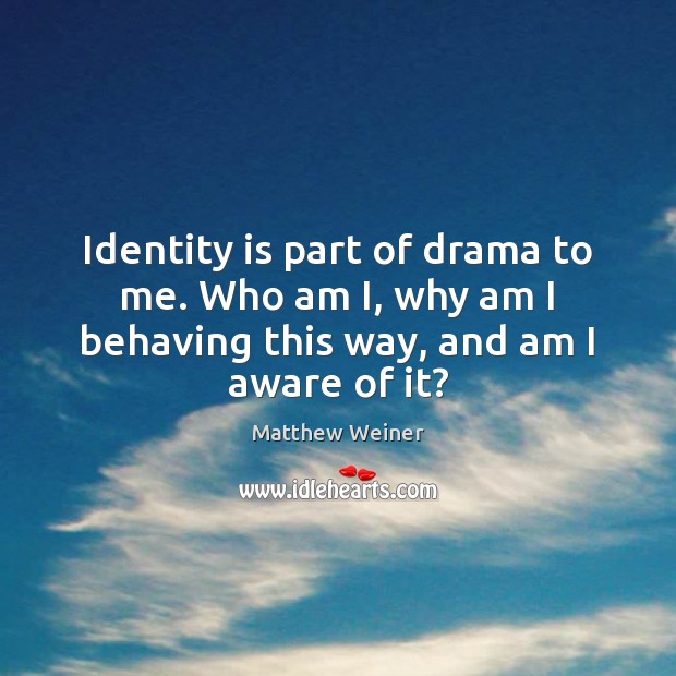 Identity is part of drama to me. Who am I, why am Image