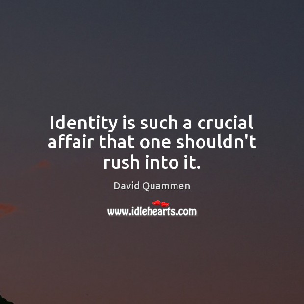 Identity is such a crucial affair that one shouldn’t rush into it. David Quammen Picture Quote