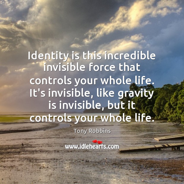 Identity is this incredible invisible force that controls your whole life. It’s Image