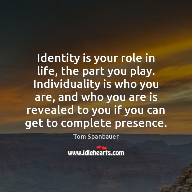 Identity is your role in life, the part you play. Individuality is Tom Spanbauer Picture Quote