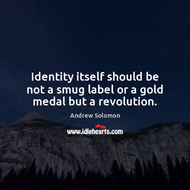 Identity itself should be not a smug label or a gold medal but a revolution. Andrew Solomon Picture Quote