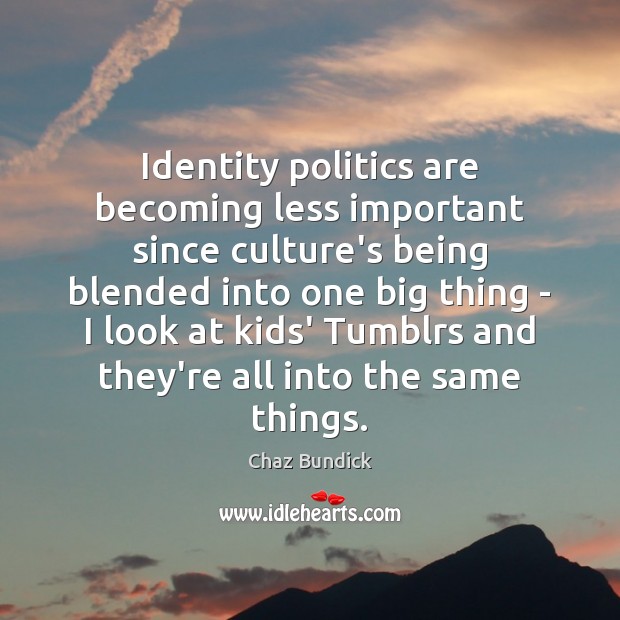Identity politics are becoming less important since culture’s being blended into one Politics Quotes Image