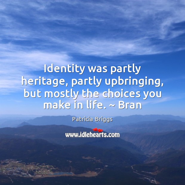 Identity was partly heritage, partly upbringing, but mostly the choices you make Patricia Briggs Picture Quote