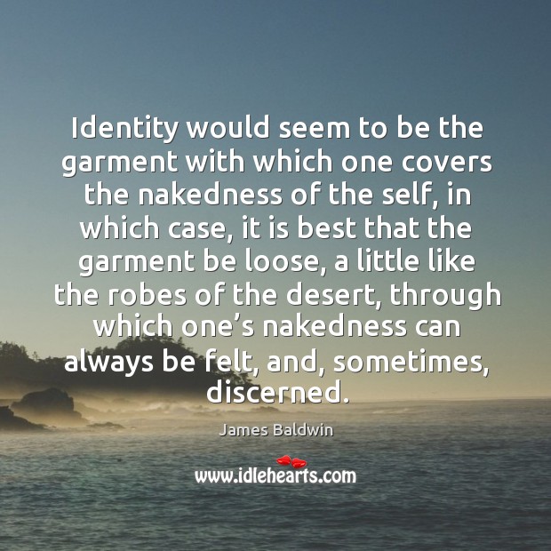 Identity would seem to be the garment with which one covers the nakedness of the self James Baldwin Picture Quote