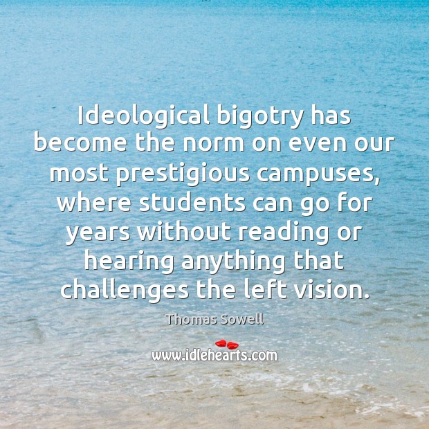 Ideological bigotry has become the norm on even our most prestigious campuses, Thomas Sowell Picture Quote