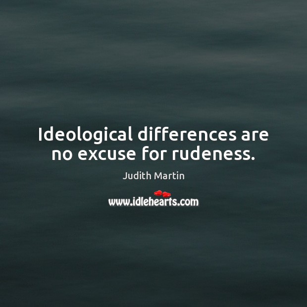 Ideological differences are no excuse for rudeness. Judith Martin Picture Quote