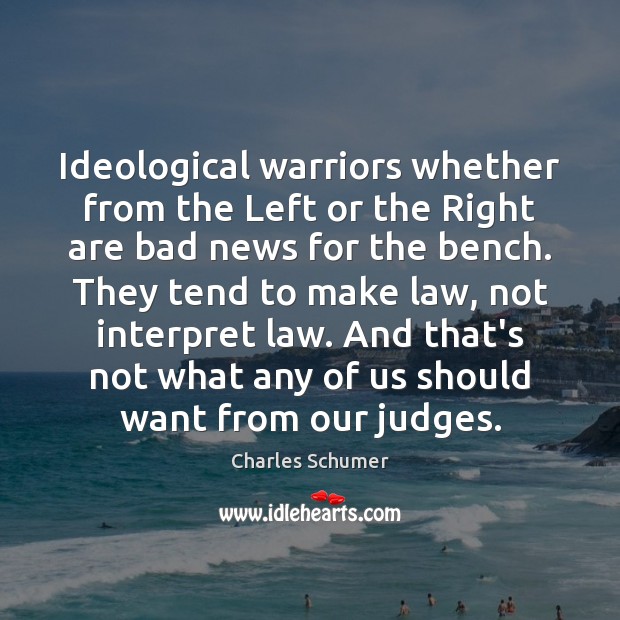 Ideological warriors whether from the Left or the Right are bad news Charles Schumer Picture Quote