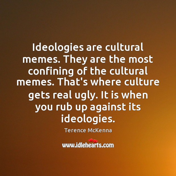 Ideologies are cultural memes. They are the most confining of the cultural Terence McKenna Picture Quote