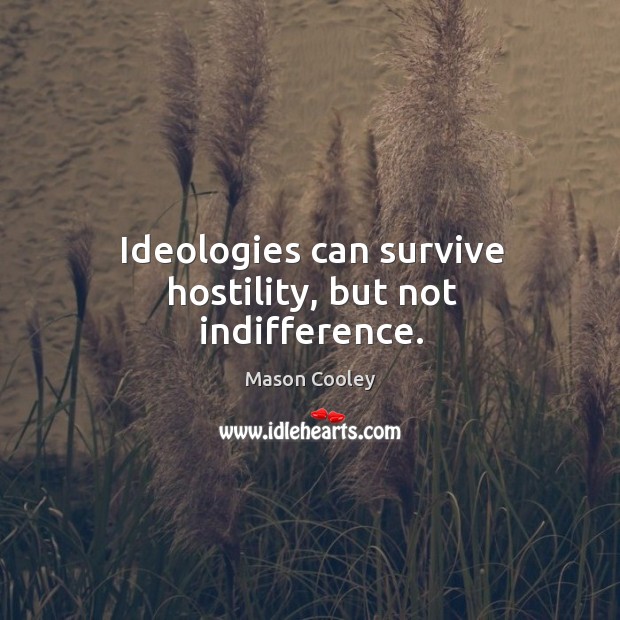 Ideologies can survive hostility, but not indifference. Mason Cooley Picture Quote