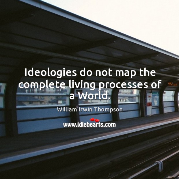 Ideologies do not map the complete living processes of a world. William Irwin Thompson Picture Quote