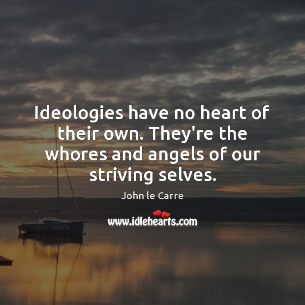 Ideologies have no heart of their own. They’re the whores and angels John le Carre Picture Quote