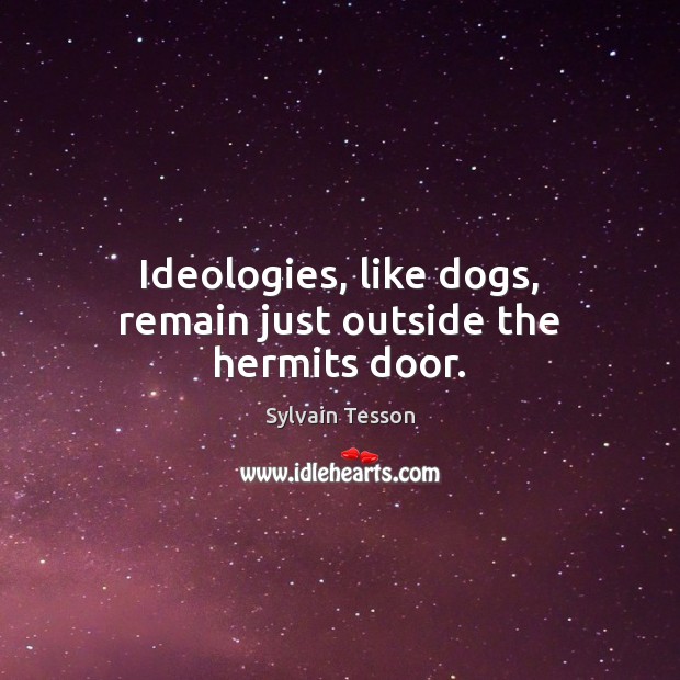 Ideologies, like dogs, remain just outside the hermits door. Sylvain Tesson Picture Quote