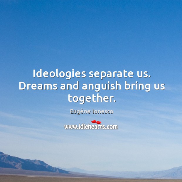 Ideologies separate us. Dreams and anguish bring us together. Eugène Ionesco Picture Quote