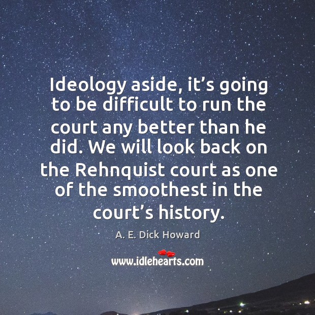 Ideology aside, it’s going to be difficult to run the court A. E. Dick Howard Picture Quote