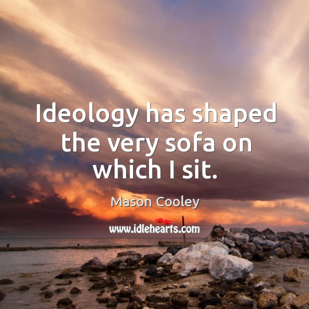 Ideology has shaped the very sofa on which I sit. Mason Cooley Picture Quote