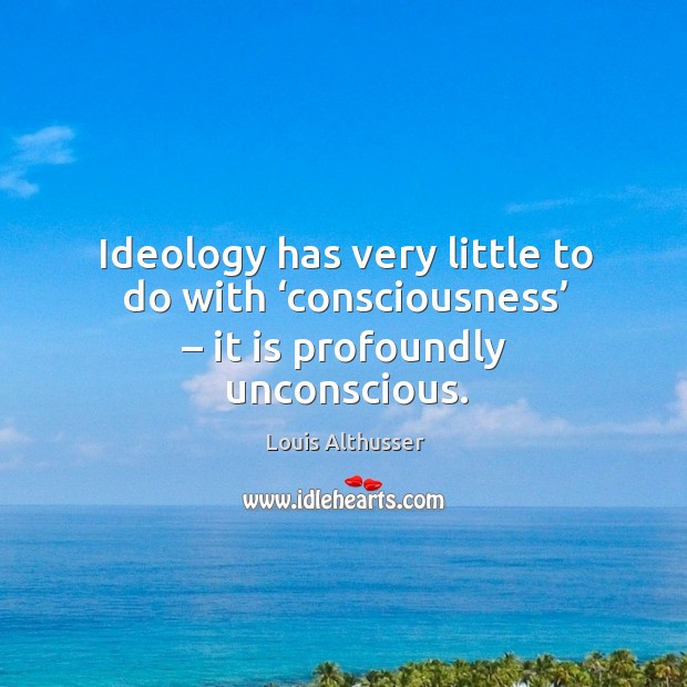 Ideology has very little to do with ‘consciousness’ – it is profoundly unconscious. Louis Althusser Picture Quote