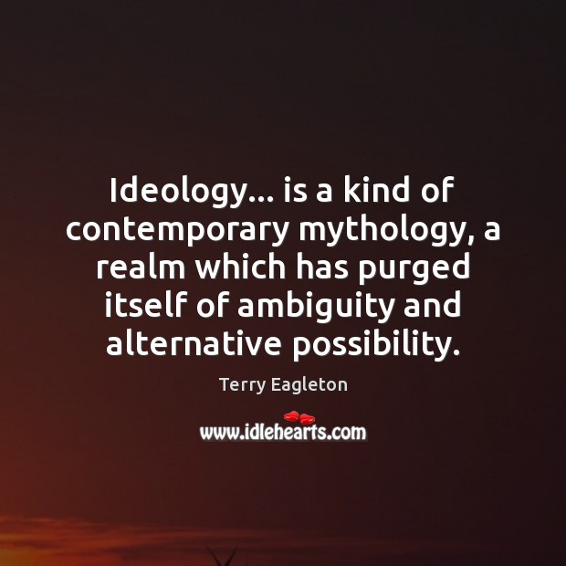 Ideology… is a kind of contemporary mythology, a realm which has purged Terry Eagleton Picture Quote