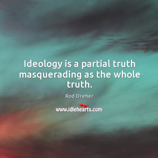 Ideology is a partial truth masquerading as the whole truth. Rod Dreher Picture Quote