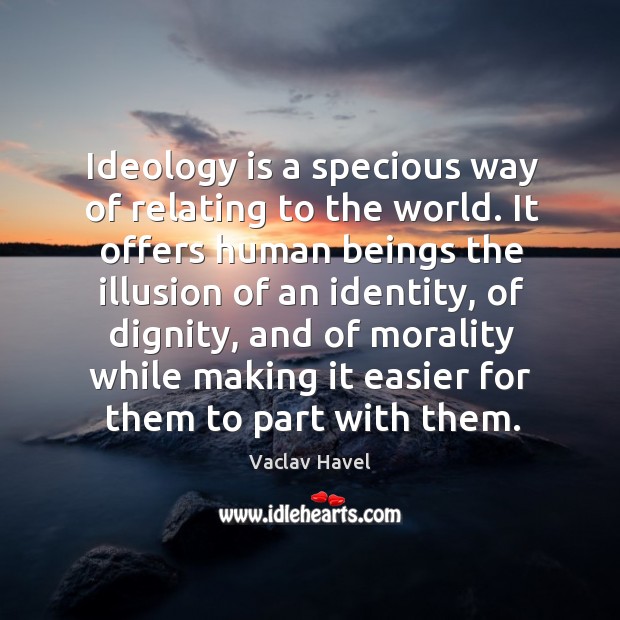 Ideology is a specious way of relating to the world. It offers Vaclav Havel Picture Quote