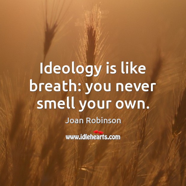 Ideology is like breath: you never smell your own. Joan Robinson Picture Quote