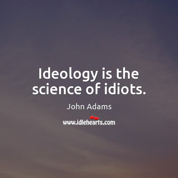 Ideology is the science of idiots. John Adams Picture Quote