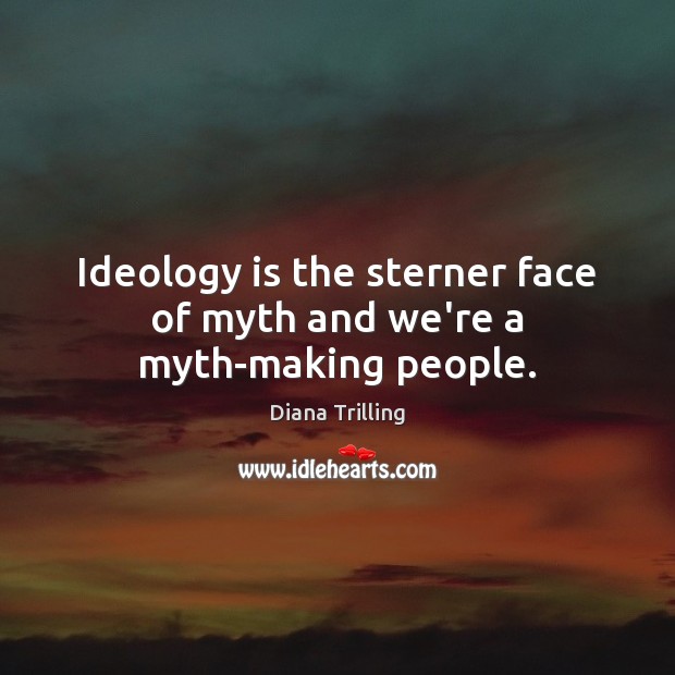 Ideology is the sterner face of myth and we’re a myth-making people. Diana Trilling Picture Quote