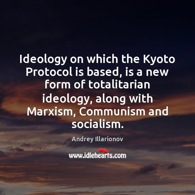 Ideology on which the Kyoto Protocol is based, is a new form Andrey Illarionov Picture Quote