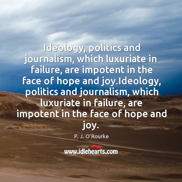 Ideology, politics and journalism, which luxuriate in failure P. J. O’Rourke Picture Quote