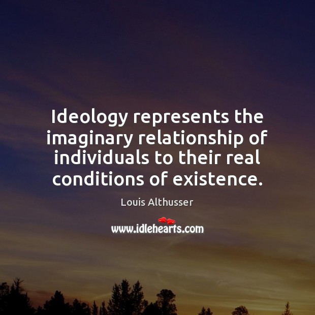 Ideology represents the imaginary relationship of individuals to their real conditions of Louis Althusser Picture Quote
