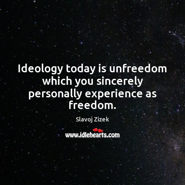 Ideology today is unfreedom which you sincerely personally experience as freedom. Slavoj Zizek Picture Quote