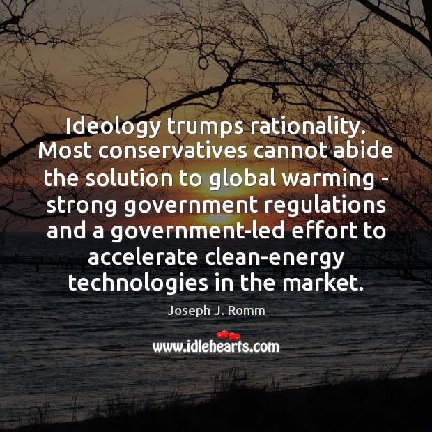 Ideology trumps rationality. Most conservatives cannot abide the solution to global warming Joseph J. Romm Picture Quote